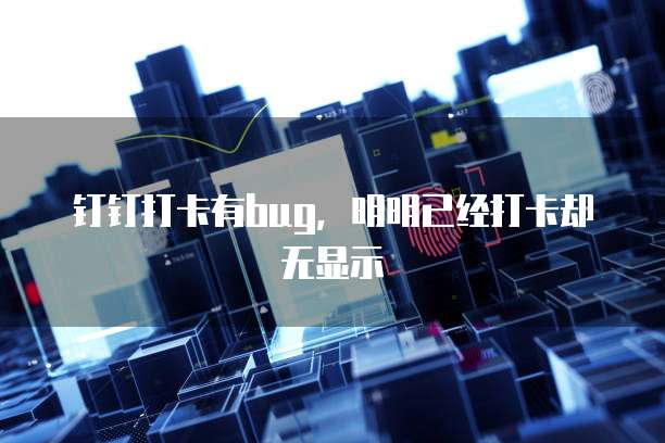钉钉打卡有bug，明明已经打卡却无显示