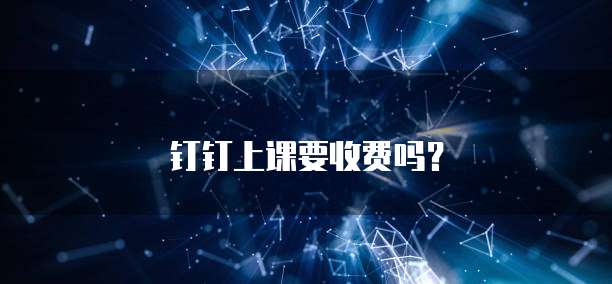 钉钉上课要收费吗？