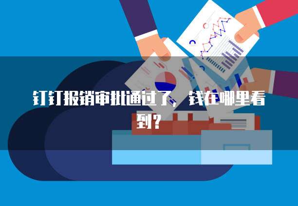 钉钉报销审批通过了，钱在哪里看到？