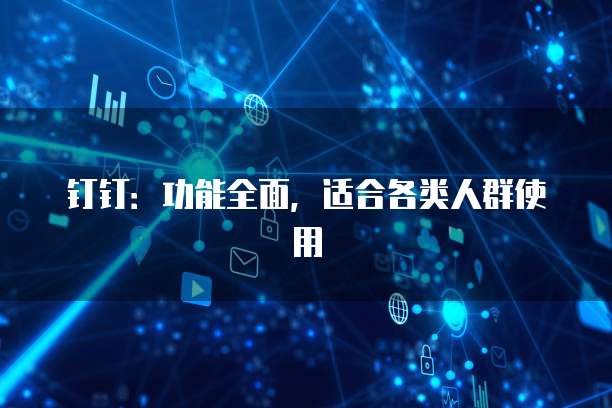 钉钉：功能全面，适合各类人群使用