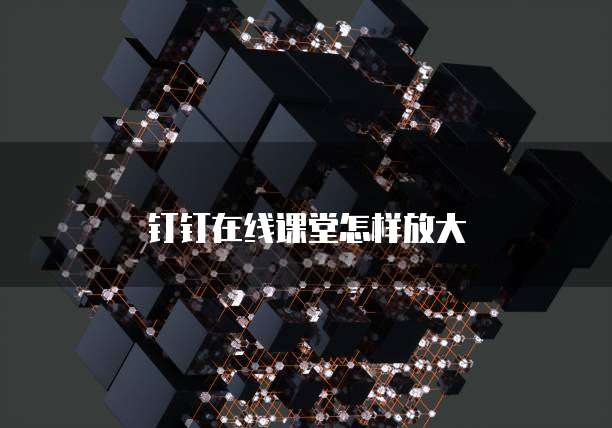 钉钉在线课堂怎样放大