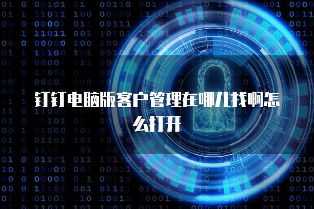 钉钉电脑版客户管理在哪儿找啊怎么打开