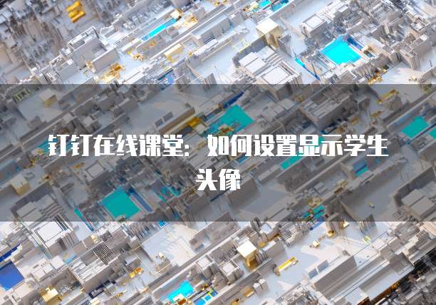 钉钉在线课堂：如何设置显示学生头像