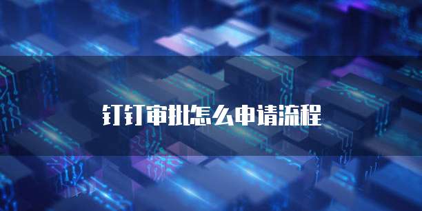 钉钉审批怎么申请流程