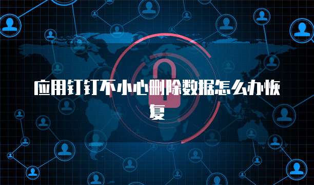 应用钉钉不小心删除数据怎么办恢复