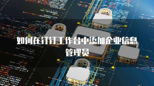 如何在钉钉工作台中添加企业信息管理员