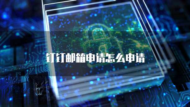 钉钉邮箱申请怎么申请