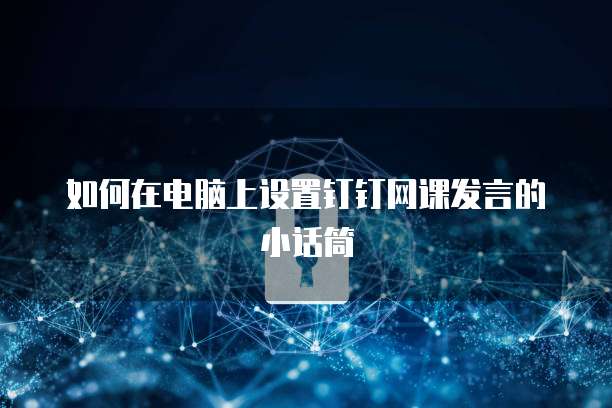 如何在电脑上设置钉钉网课发言的小话筒