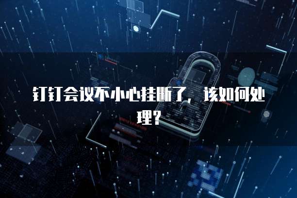 钉钉会议不小心挂断了，该如何处理？