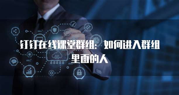 钉钉在线课堂群组：如何进入群组里面的人