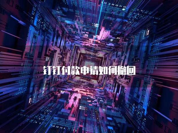 钉钉付款申请如何撤回