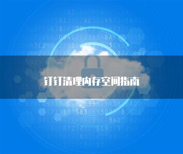 钉钉清理内存空间指南