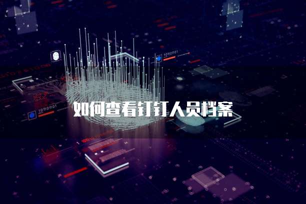 如何查看钉钉人员档案