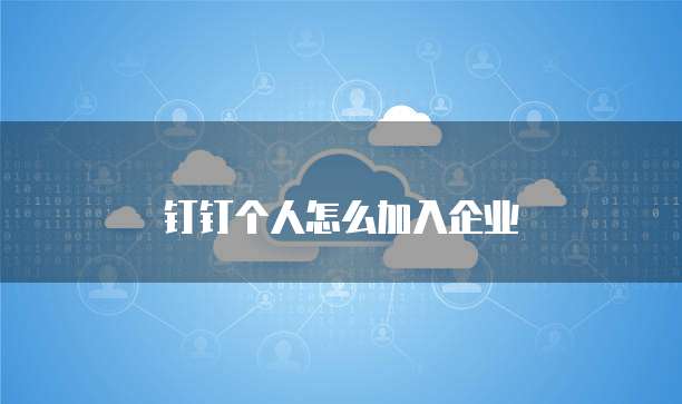 钉钉个人怎么加入企业