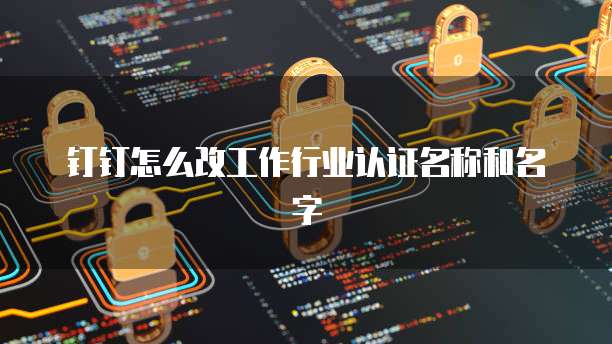 钉钉怎么改工作行业认证名称和名字