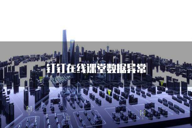 钉钉在线课堂数据异常