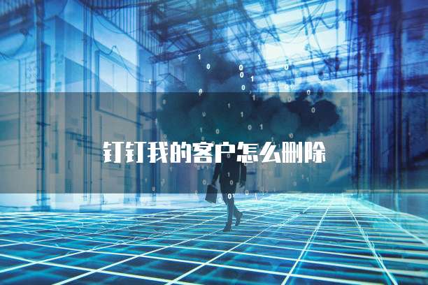 钉钉我的客户怎么删除
