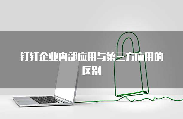 钉钉企业内部应用与第三方应用的区别
