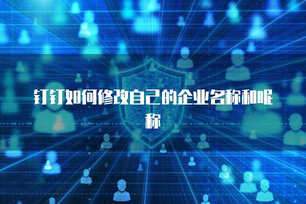 钉钉如何修改自己的企业名称和昵称