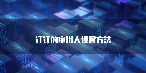 钉钉的审批人设置方法