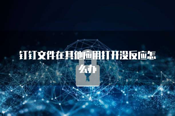 钉钉文件在其他应用打开没反应怎么办