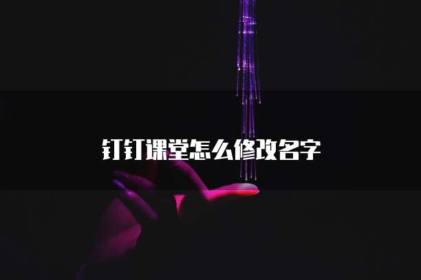 钉钉课堂怎么修改名字