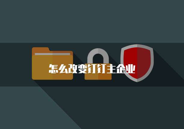 怎么改变钉钉主企业