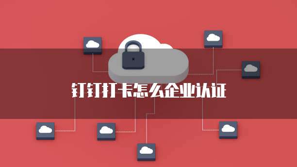 钉钉打卡怎么企业认证