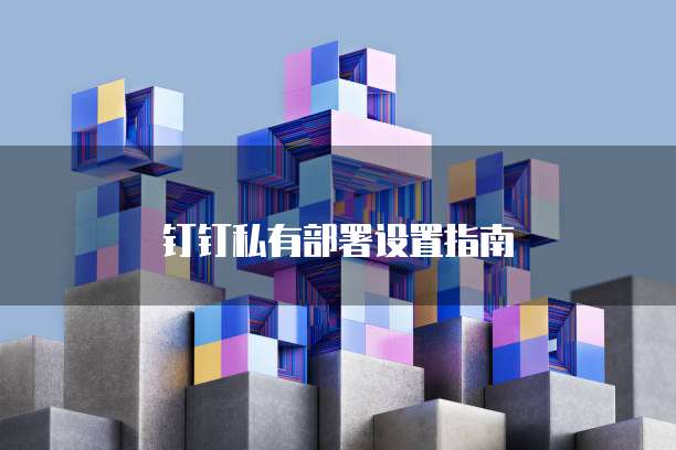 钉钉私有部署设置指南