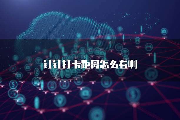 钉钉打卡距离怎么看啊