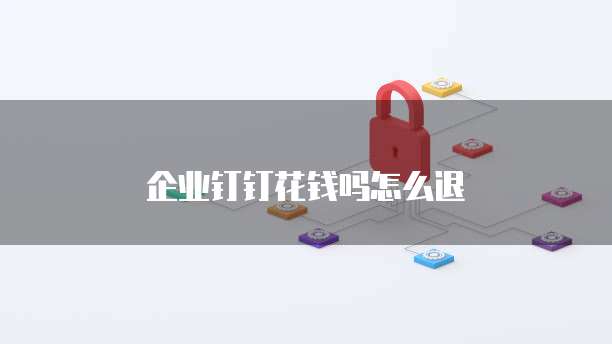 企业钉钉花钱吗怎么退