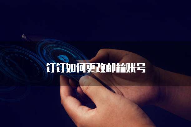 钉钉如何更改邮箱账号