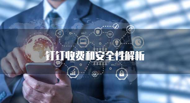钉钉收费和安全性解析