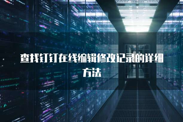 查找钉钉在线编辑修改记录的详细方法
