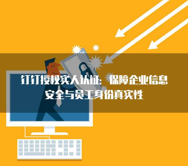 钉钉授权实人认证：保障企业信息安全与员工身份真实性