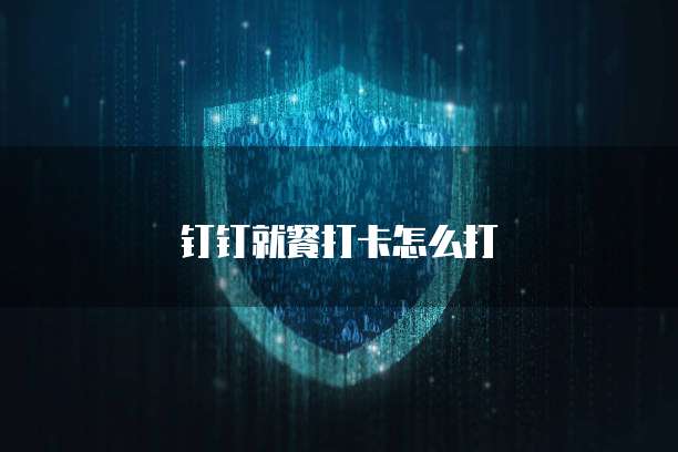 钉钉就餐打卡怎么打