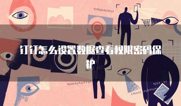 钉钉怎么设置数据查看权限密码保护