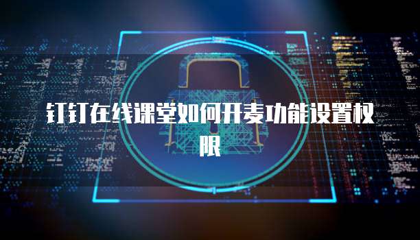 钉钉在线课堂如何开麦功能设置权限
