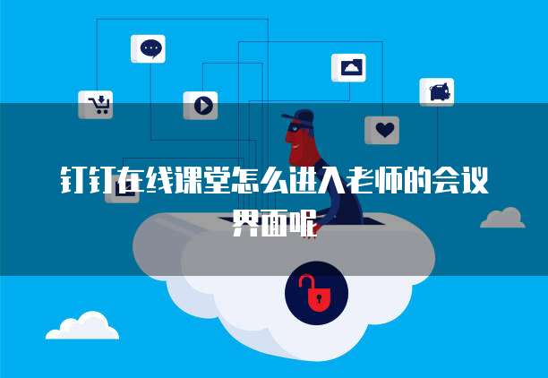 钉钉在线课堂怎么进入老师的会议界面呢