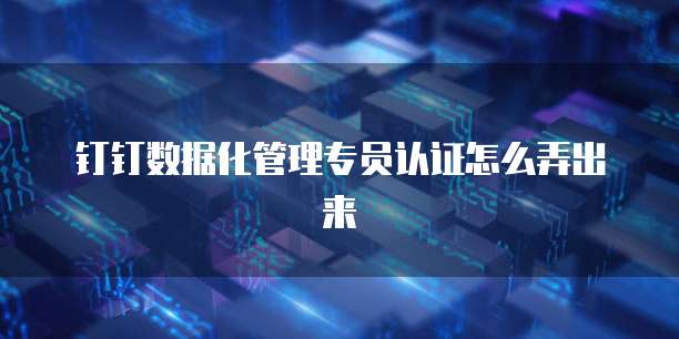 钉钉数据化管理专员认证怎么弄出来