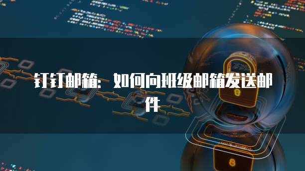 钉钉邮箱：如何向班级邮箱发送邮件