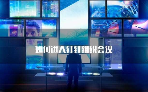 如何进入钉钉组织会议