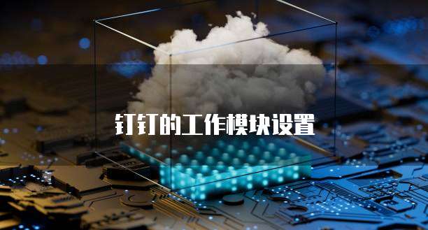 钉钉的工作模块设置