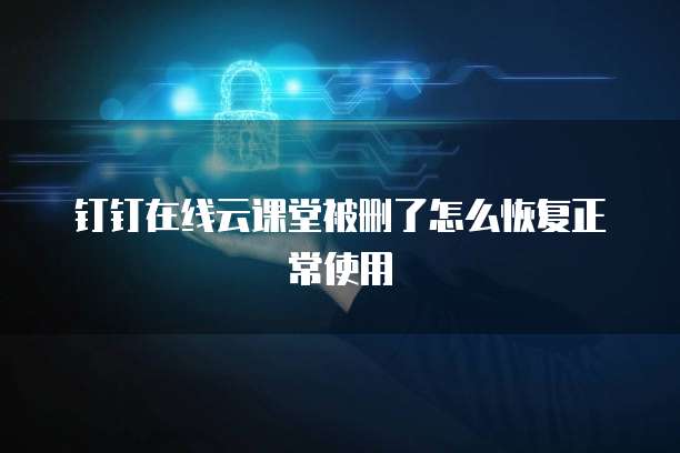 钉钉在线云课堂被删了怎么恢复正常使用
