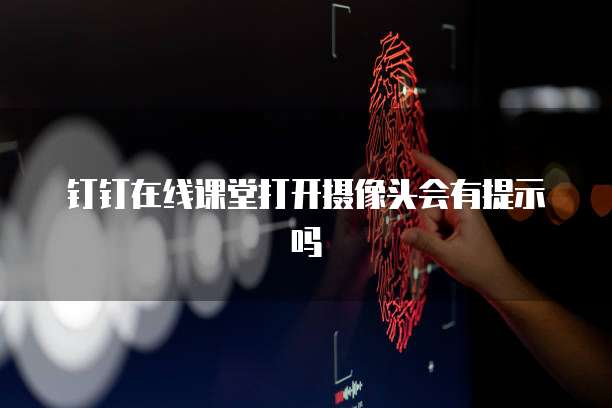 钉钉在线课堂打开摄像头会有提示吗