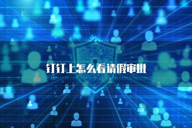 钉钉上怎么看请假审批