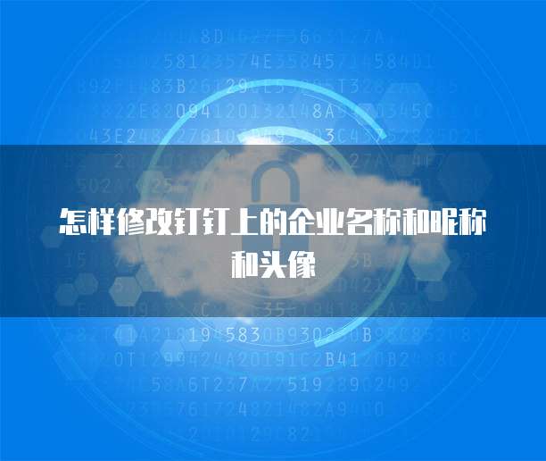 怎样修改钉钉上的企业名称和昵称和头像