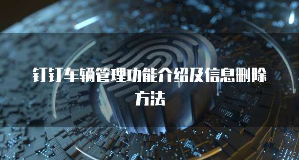 钉钉车辆管理功能介绍及信息删除方法