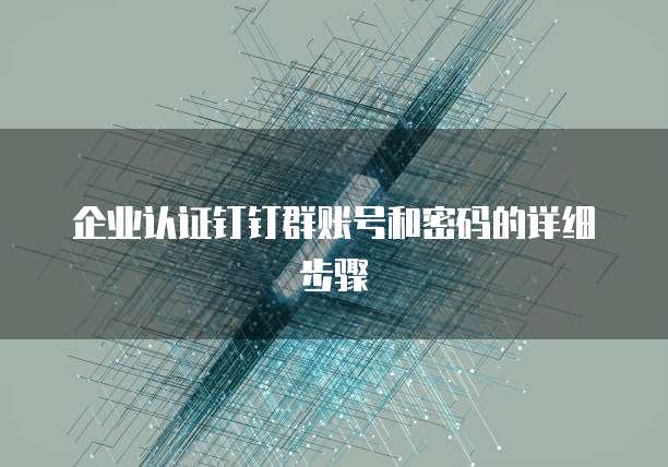 企业认证钉钉群账号和密码的详细步骤