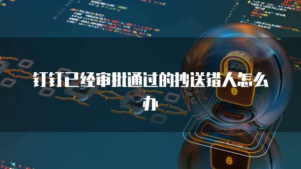 钉钉已经审批通过的抄送错人怎么办